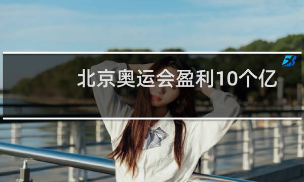 北京奥运会盈利10个亿是否真实图片