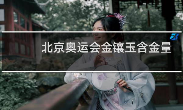 北京奥运会金镶玉含金量多少图片