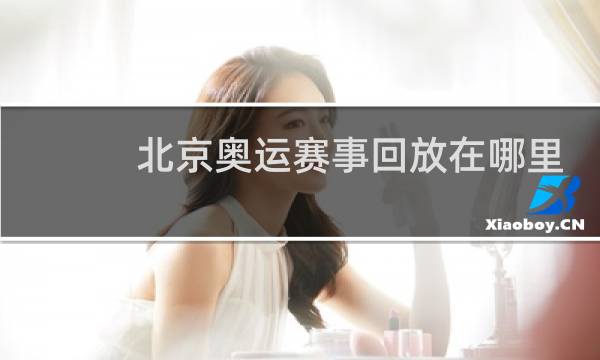 北京奥运赛事回放在哪里看图片