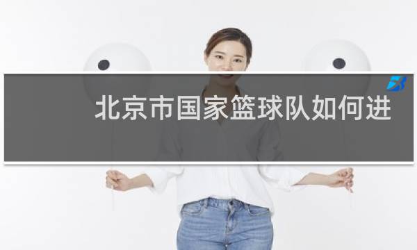 北京市国家篮球队如何进入图片
