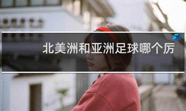 北美洲和亚洲足球哪个厉害图片