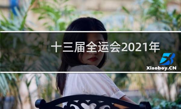十三届全运会2021年几月几号开幕图片