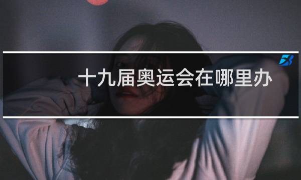 十九届奥运会在哪里办图片