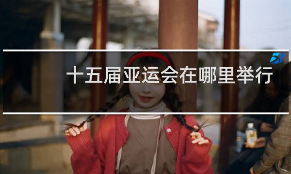 十五届亚运会在哪里举行图片