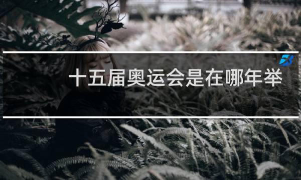 十五届奥运会是在哪年举行的图片