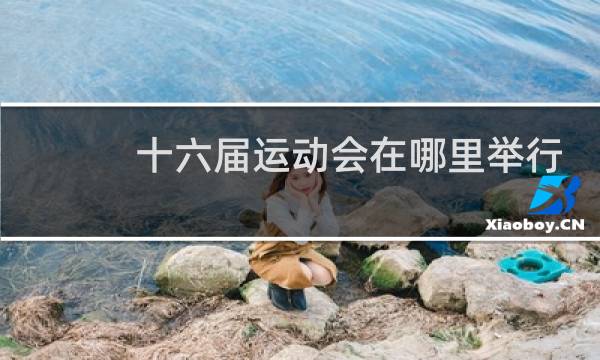 十六届运动会在哪里举行图片