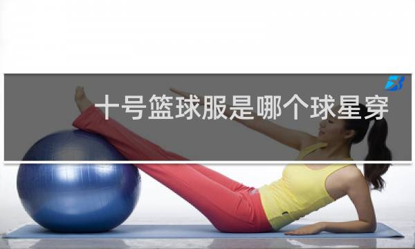 十号篮球服是哪个球星穿的图片
