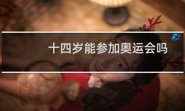 十四岁能参加奥运会吗图片