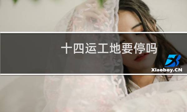 十四运工地要停吗图片