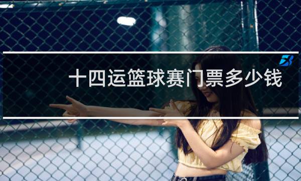 十四运篮球赛门票多少钱图片