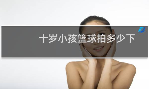 十岁小孩篮球拍多少下图片