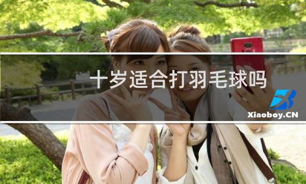 十岁适合打羽毛球吗图片