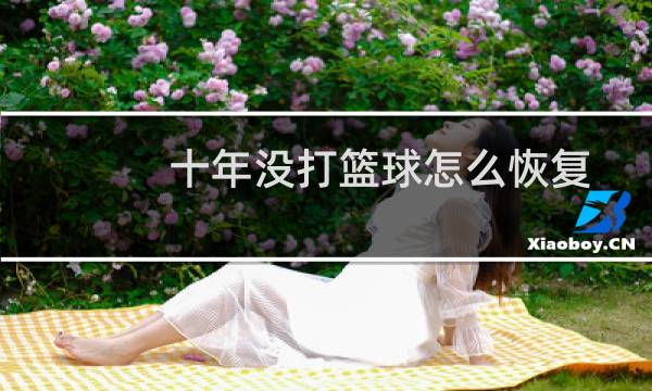 十年没打篮球怎么恢复图片