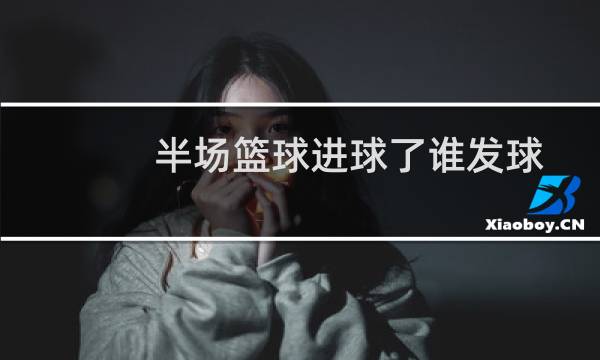 半场篮球进球了谁发球图片