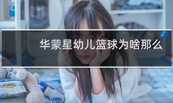 华蒙星幼儿篮球为啥那么贵图片
