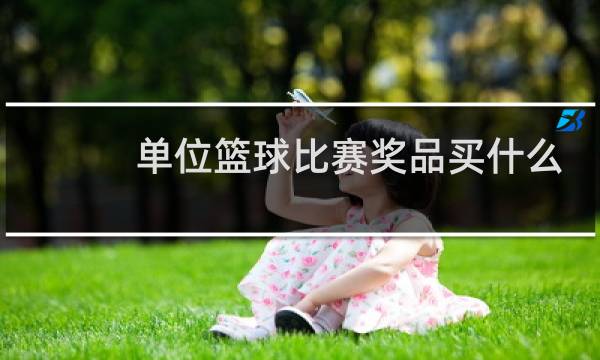 单位篮球比赛奖品买什么好图片