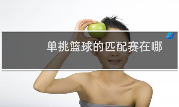 单挑篮球的匹配赛在哪图片