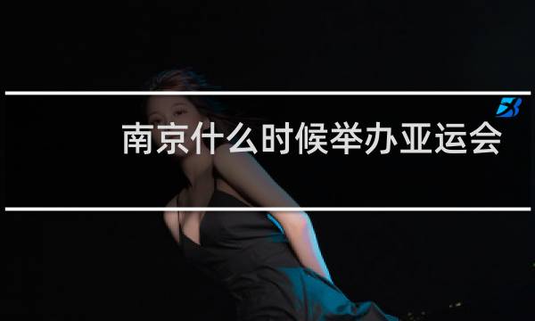南京什么时候举办亚运会图片
