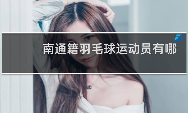 南通籍羽毛球运动员有哪些图片