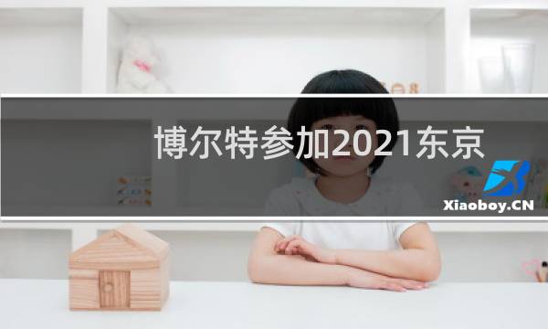 博尔特参加2021东京奥运会吗图片