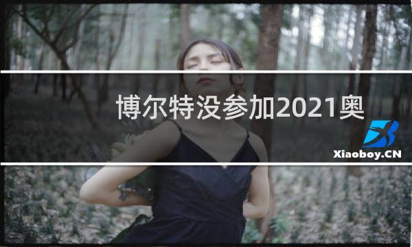 博尔特没参加2021奥运会吗图片