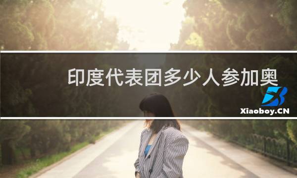 印度代表团多少人参加奥运会图片