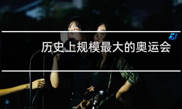 历史上规模最大的奥运会是哪一届图片