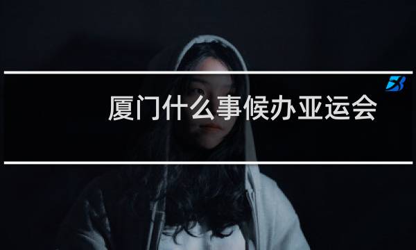 厦门什么事候办亚运会图片