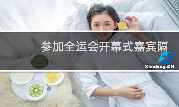 参加全运会开幕式嘉宾隔离吗图片