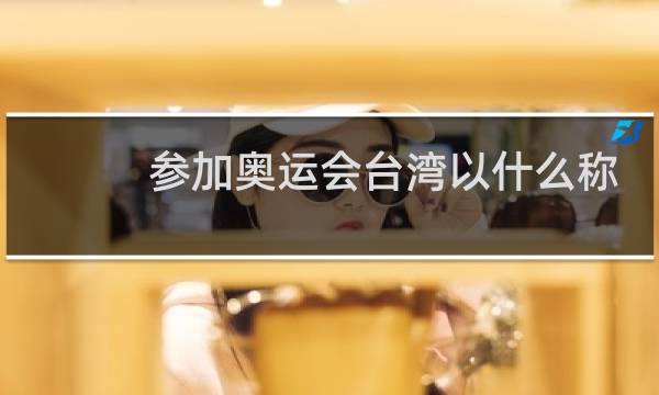 参加奥运会台湾以什么称呼图片