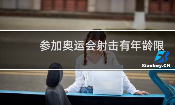 参加奥运会射击有年龄限制吗图片