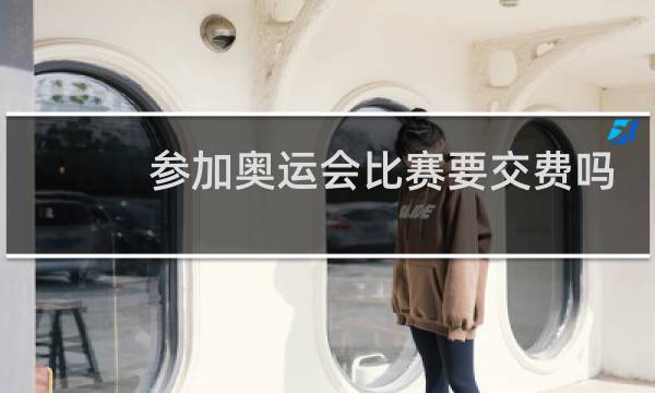 参加奥运会比赛要交费吗图片