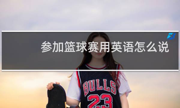 参加篮球赛用英语怎么说图片