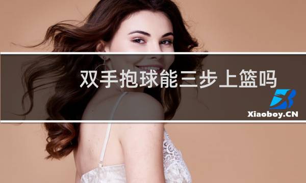 双手抱球能三步上篮吗图片