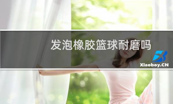 发泡橡胶篮球耐磨吗图片