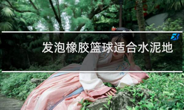 发泡橡胶篮球适合水泥地吗图片