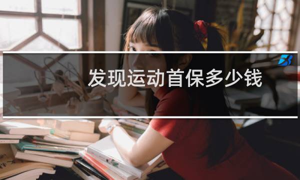 发现运动首保多少钱图片