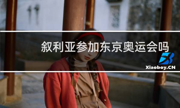 叙利亚参加东京奥运会吗图片