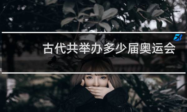 古代共举办多少届奥运会图片