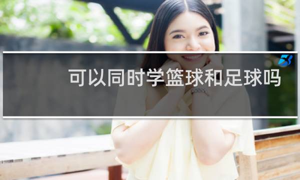 可以同时学篮球和足球吗图片