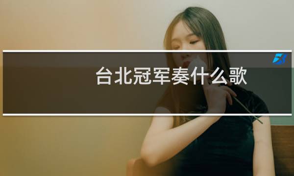 台北冠军奏什么歌图片