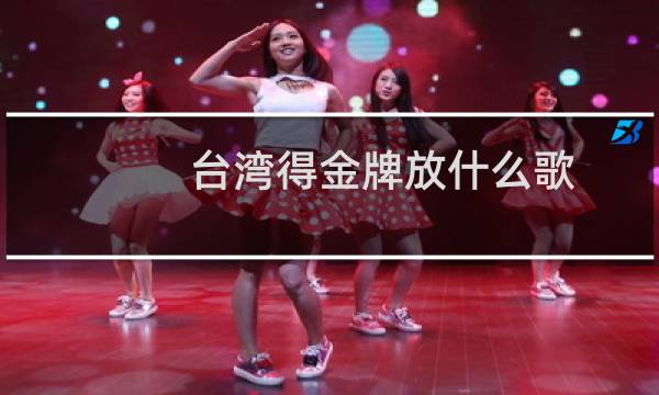 台湾得金牌放什么歌图片