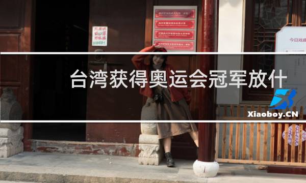 台湾获得奥运会冠军放什么歌图片