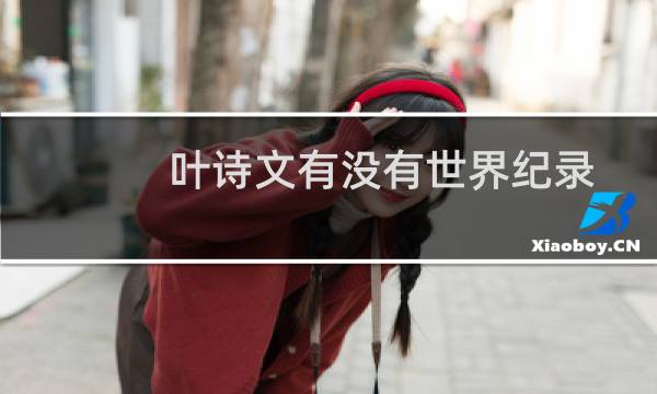 叶诗文有没有世界纪录图片