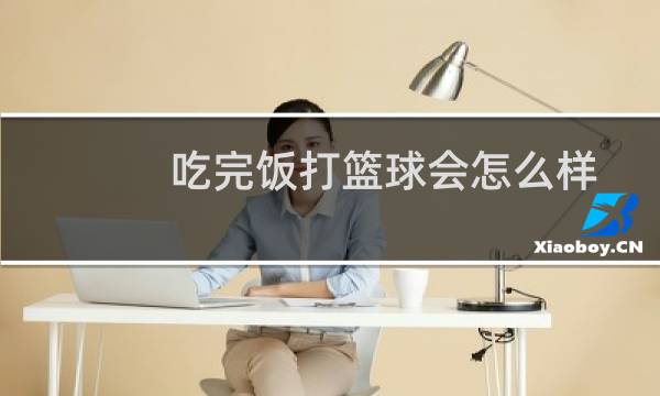 吃完饭打篮球会怎么样图片