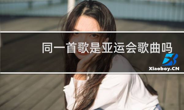 同一首歌是亚运会歌曲吗图片