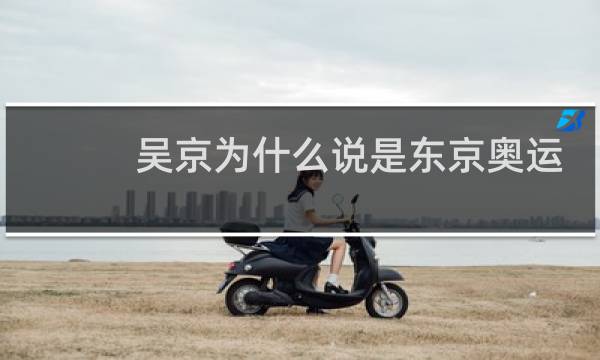 吴京为什么说是东京奥运会图片