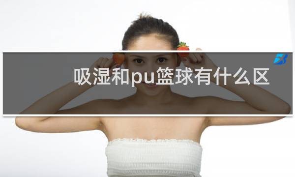 吸湿和pu篮球有什么区别图片
