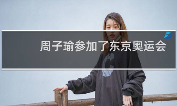 周子瑜参加了东京奥运会吗图片