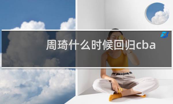 周琦什么时候回归cba图片